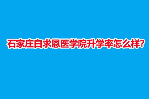 石家莊白求恩醫學院升學率怎么樣？